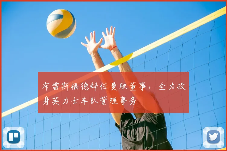 布雷斯福德辞任曼联董事,全力投身英力士车队管理事务