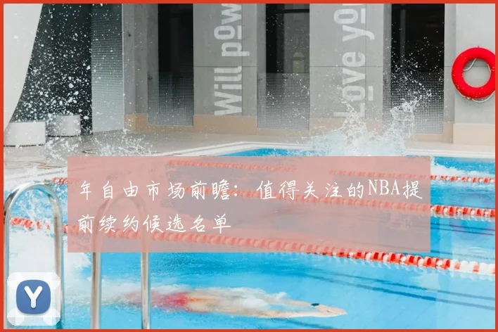 年自由市场前瞻:值得关注的NBA提前续约候选名单