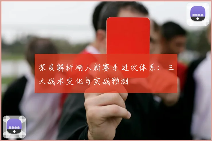 深度解析湖人新赛季进攻体系:三大战术变化与实战预测