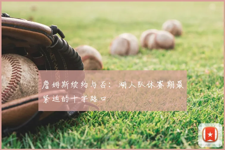詹姆斯续约与否：湖人队休赛期最紧迫的十字路口