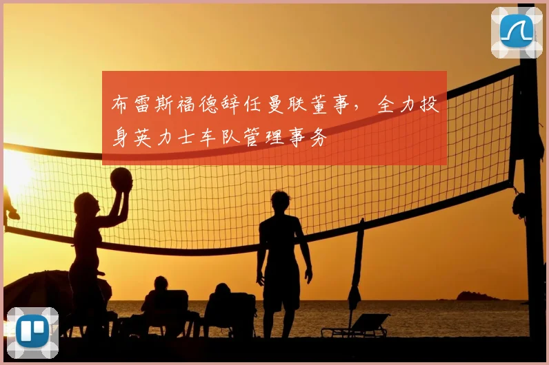 布雷斯福德辞任曼联董事，全力投身英力士车队管理事务